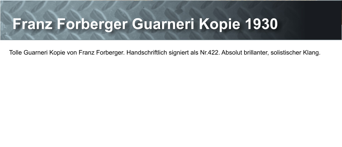 Franz Forberger Guarneri Kopie 1930 Tolle Guarneri Kopie von Franz Forberger. Handschriftlich signiert als Nr.422. Absolut brillanter, solistischer Klang.