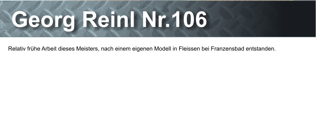 Georg Reinl Nr.106 Relativ frhe Arbeit dieses Meisters, nach einem eigenen Modell in Fleissen bei Franzensbad entstanden.